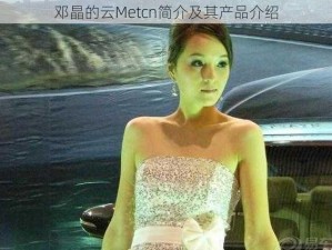 邓晶的云Metcn简介及其产品介绍