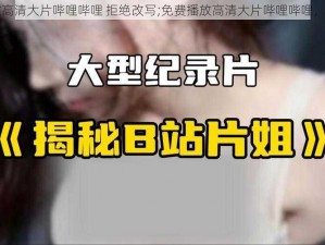 免费播放高清大片哔哩哔哩 拒绝改写;免费播放高清大片哔哩哔哩，拒绝改写