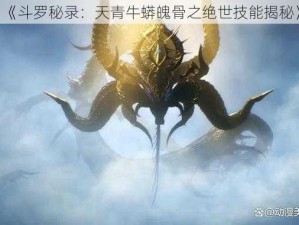 《斗罗秘录：天青牛蟒魄骨之绝世技能揭秘》