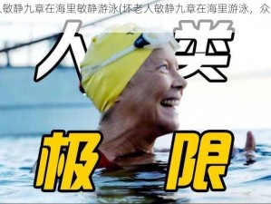 坏老人敏静九章在海里敏静游泳(坏老人敏静九章在海里游泳，众人惊讶不已)