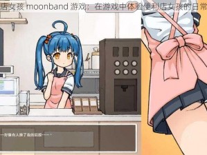 便利店女孩 moonband 游戏：在游戏中体验便利店女孩的日常生活