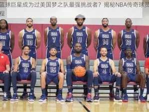 哪位篮球巨星成为过美国梦之队最强挑战者？揭秘NBA传奇球员的荣耀历程