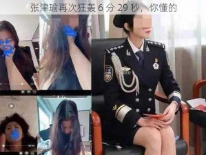 张津瑜再次狂轰 6 分 29 秒，你懂的