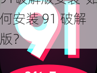 91破解版安装-如何安装 91 破解版？