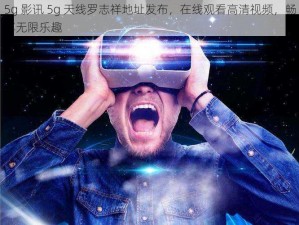 5g 影讯 5g 天线罗志祥地址发布，在线观看高清视频，畅享无限乐趣