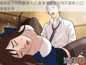 羞羞漫画官方网页漫画入口,羞羞漫画官方网页漫画入口：畅享精彩漫画世界