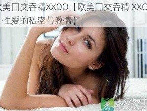 欧美囗交吞精XXOO【欧美囗交吞精 XXOO，性爱的私密与激情】