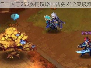 少年三国志2郭嘉传攻略：智勇双全突破难关