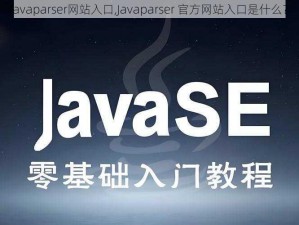 Javaparser网站入口,Javaparser 官方网站入口是什么？