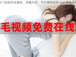 热门视频在线播放，海量内容，尽在樱桃视频 app 在线网站