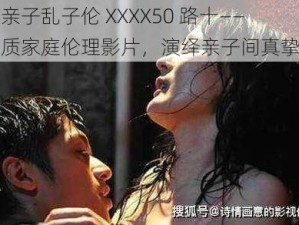 日本亲子乱子伦 XXXX50 路十——高品质家庭伦理影片，演绎亲子间真挚情感