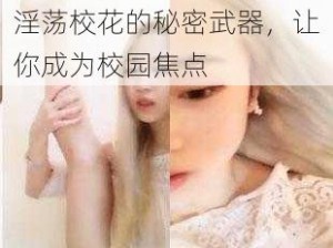 淫荡校花的秘密武器，让你成为校园焦点