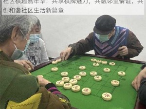 社区棋趣嘉年华：共享棋牌魅力，共融邻里情谊，共创和谐社区生活新篇章