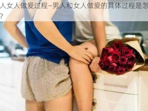 男人女人做爰过程—男人和女人做爱的具体过程是怎样的？