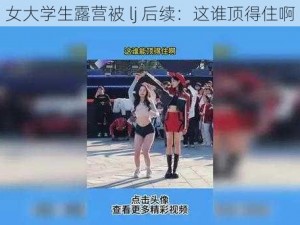 女大学生露营被 lj 后续：这谁顶得住啊