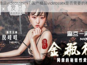 97国产精品videossex(97 国产精品videossex是否需要的视频资源？)