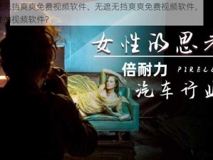 无遮无挡爽爽免费视频软件、无遮无挡爽爽免费视频软件，是一款怎样的视频软件？