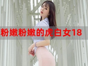 粉嫩虎白女一线天A片在线观看【粉嫩虎白女一线天 A 片在线观看】