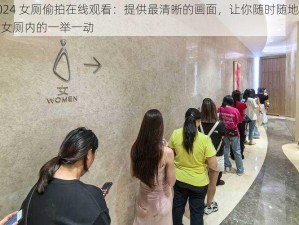 2024 女厕偷拍在线观看：提供最清晰的画面，让你随时随地观看女厕内的一举一动