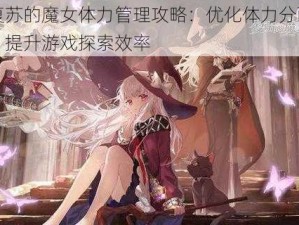 复苏的魔女体力管理攻略：优化体力分配，提升游戏探索效率