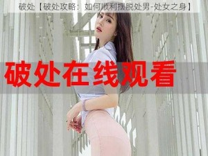 破处【破处攻略：如何顺利摆脱处男-处女之身】