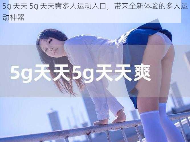 5g 天天 5g 天天奭多人运动入口，带来全新体验的多人运动神器