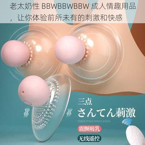 老太奶性 BBWBBWBBW 成人情趣用品，让你体验前所未有的刺激和快感