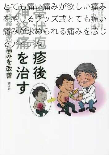 とても痛い痛みが欲しい痛みを感じるグッズ或とても痛い痛みが求められる痛みを感じるアイテム