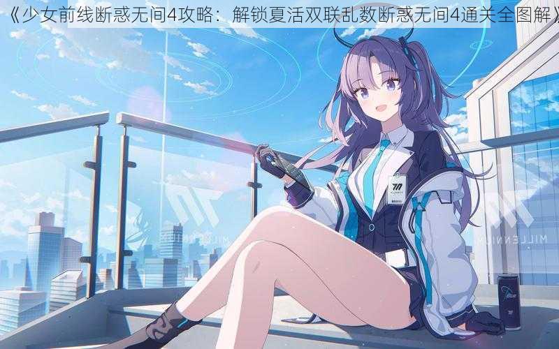 《少女前线断惑无间4攻略：解锁夏活双联乱数断惑无间4通关全图解》