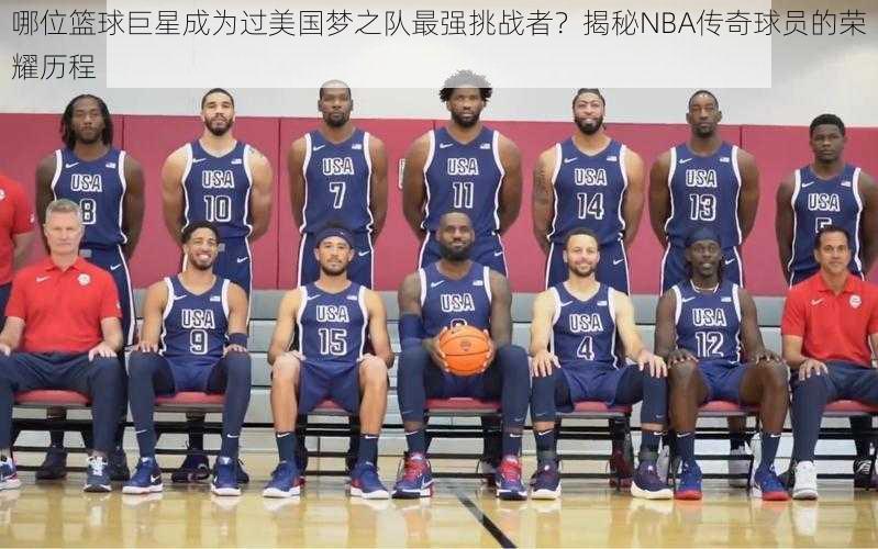 哪位篮球巨星成为过美国梦之队最强挑战者？揭秘NBA传奇球员的荣耀历程