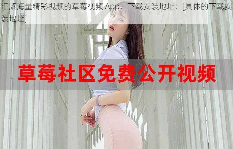 汇聚海量精彩视频的草莓视频 App，下载安装地址：[具体的下载安装地址]