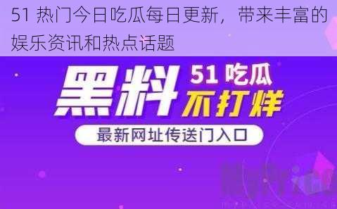 51 热门今日吃瓜每日更新，带来丰富的娱乐资讯和热点话题