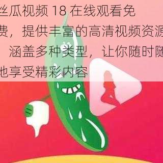 丝瓜视频 18 在线观看免费，提供丰富的高清视频资源，涵盖多种类型，让你随时随地享受精彩内容