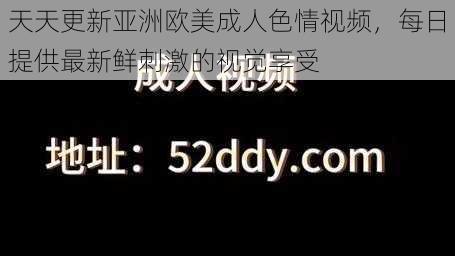 天天更新亚洲欧美成人色情视频，每日提供最新鲜刺激的视觉享受