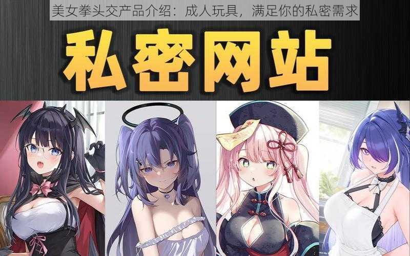 美女拳头交产品介绍：成人玩具，满足你的私密需求