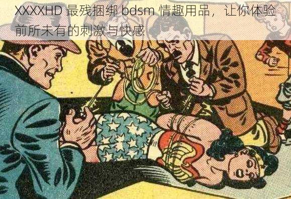 XXXXHD 最残捆绑 bdsm 情趣用品，让你体验前所未有的刺激与快感