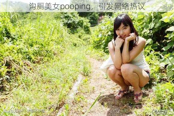 沟厕美女pooping，引发网络热议