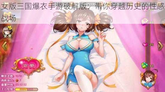 女版三国爆衣手游破解版：带你穿越历史的性感战场