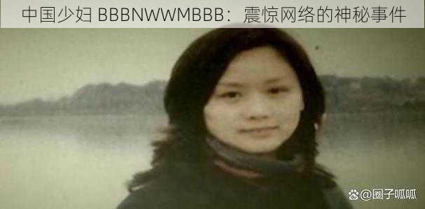 中国少妇 BBBNWWMBBB：震惊网络的神秘事件