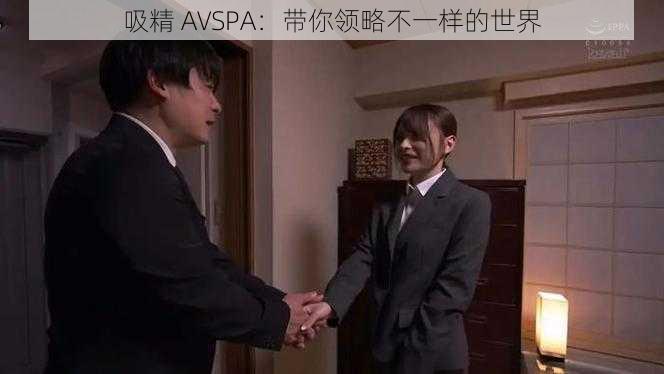 吸精 AVSPA：带你领略不一样的世界