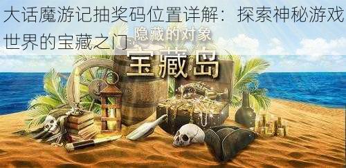 大话魔游记抽奖码位置详解：探索神秘游戏世界的宝藏之门