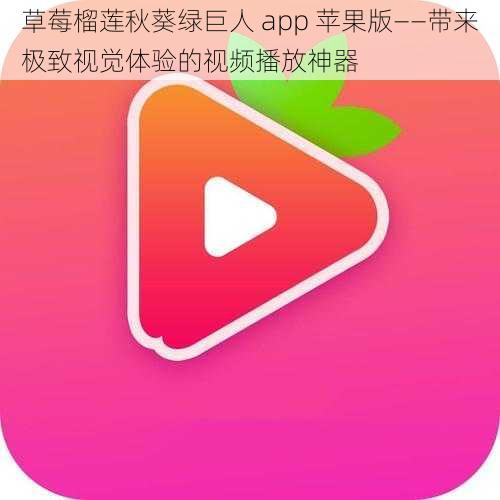 草莓榴莲秋葵绿巨人 app 苹果版——带来极致视觉体验的视频播放神器