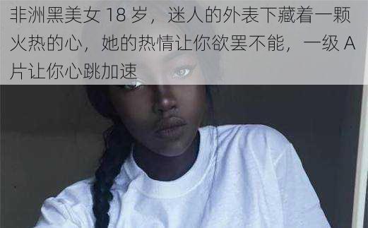 非洲黑美女 18 岁，迷人的外表下藏着一颗火热的心，她的热情让你欲罢不能，一级 A 片让你心跳加速