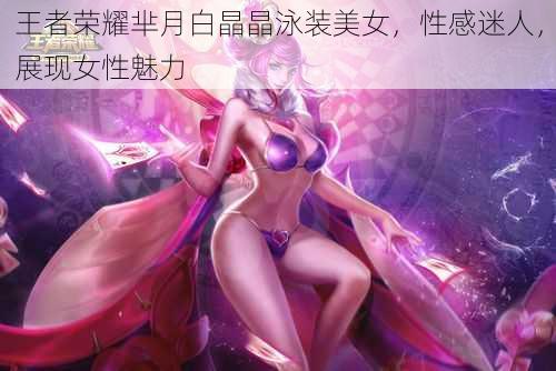 王者荣耀芈月白晶晶泳装美女，性感迷人，展现女性魅力