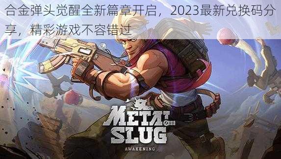 合金弹头觉醒全新篇章开启，2023最新兑换码分享，精彩游戏不容错过