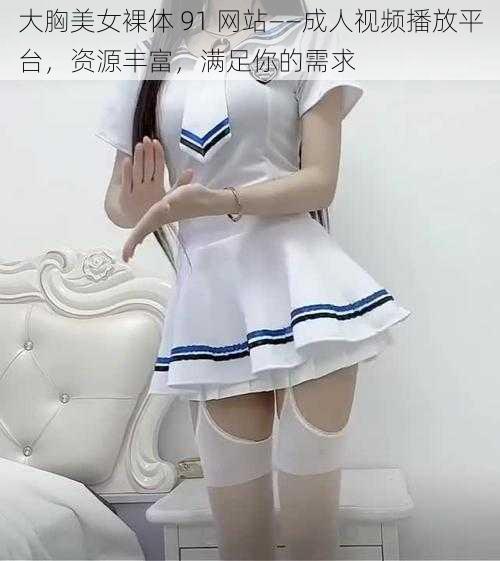 大胸美女裸体 91 网站——成人视频播放平台，资源丰富，满足你的需求