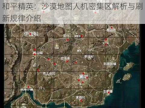 和平精英：沙漠地图人机密集区解析与刷新规律介绍