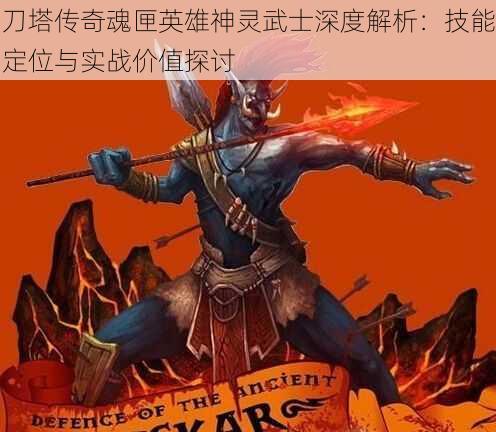 刀塔传奇魂匣英雄神灵武士深度解析：技能定位与实战价值探讨