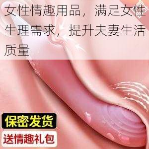 女性情趣用品，满足女性生理需求，提升夫妻生活质量