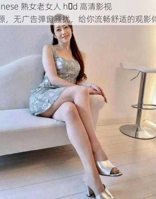 Chinese 熟女老女人 h d 高清影视资源，无广告弹窗骚扰，给你流畅舒适的观影体验